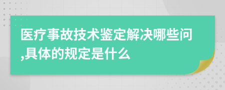 医疗事故技术鉴定解决哪些问,具体的规定是什么