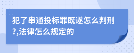 犯了串通投标罪既遂怎么判刑?,法律怎么规定的