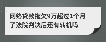 网络贷款拖欠9万超过1个月了法院判决后还有转机吗