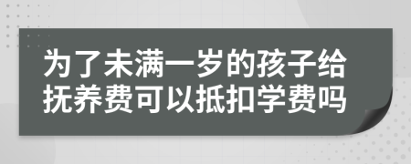 为了未满一岁的孩子给抚养费可以抵扣学费吗