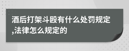 酒后打架斗殴有什么处罚规定,法律怎么规定的