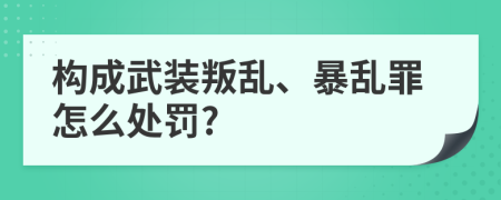 构成武装叛乱、暴乱罪怎么处罚?