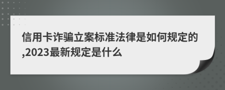 信用卡诈骗立案标准法律是如何规定的,2023最新规定是什么