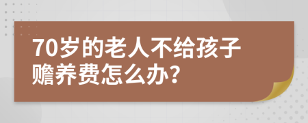 70岁的老人不给孩子赡养费怎么办？