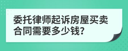 委托律师起诉房屋买卖合同需要多少钱？