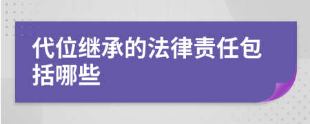 代位继承的法律责任包括哪些