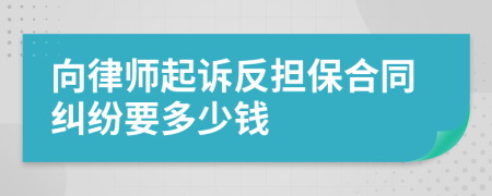 向律师起诉反担保合同纠纷要多少钱