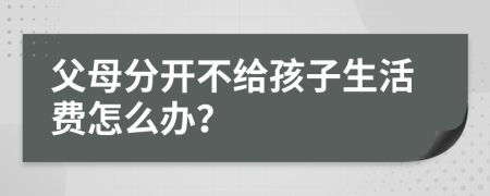 父母分开不给孩子生活费怎么办？