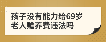 孩子没有能力给69岁老人赡养费违法吗