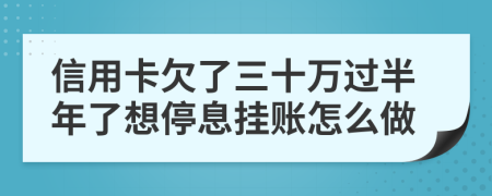 信用卡欠了三十万过半年了想停息挂账怎么做