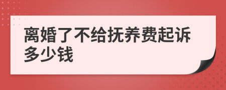 离婚了不给抚养费起诉多少钱