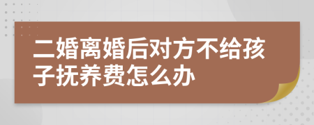 二婚离婚后对方不给孩子抚养费怎么办