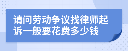 请问劳动争议找律师起诉一般要花费多少钱