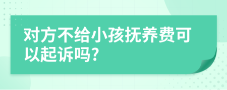 对方不给小孩抚养费可以起诉吗?