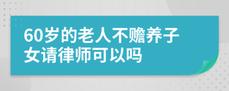 60岁的老人不赡养子女请律师可以吗