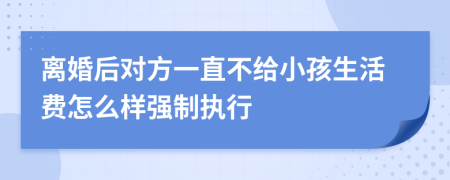 离婚后对方一直不给小孩生活费怎么样强制执行