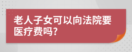 老人子女可以向法院要医疗费吗?