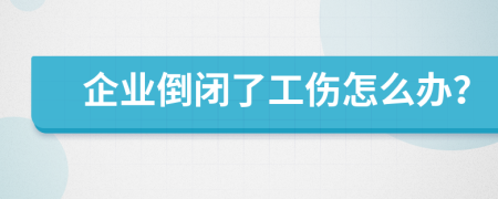 企业倒闭了工伤怎么办？