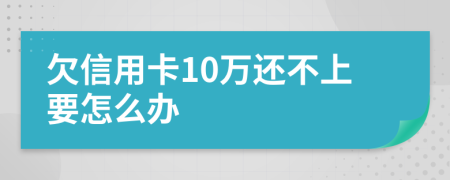 欠信用卡10万还不上要怎么办