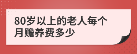 80岁以上的老人每个月赡养费多少