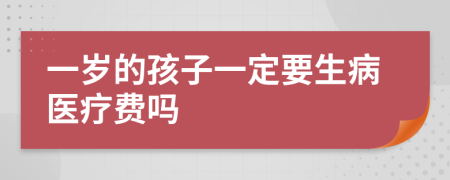一岁的孩子一定要生病医疗费吗
