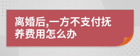 离婚后,一方不支付抚养费用怎么办