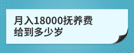 月入18000抚养费给到多少岁