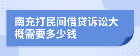 南充打民间借贷诉讼大概需要多少钱