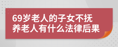 69岁老人的子女不抚养老人有什么法律后果