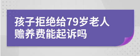 孩子拒绝给79岁老人赡养费能起诉吗