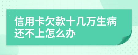 信用卡欠款十几万生病还不上怎么办