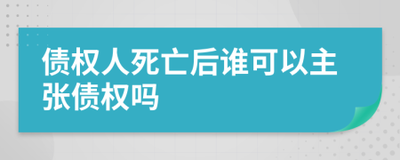 债权人死亡后谁可以主张债权吗