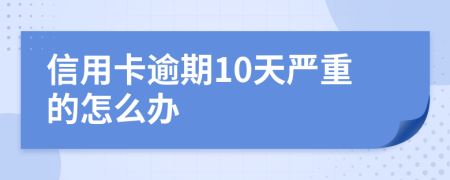 信用卡逾期10天严重的怎么办