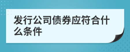 发行公司债券应符合什么条件