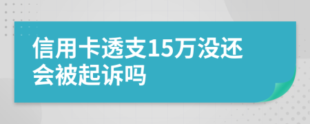 信用卡透支15万没还会被起诉吗