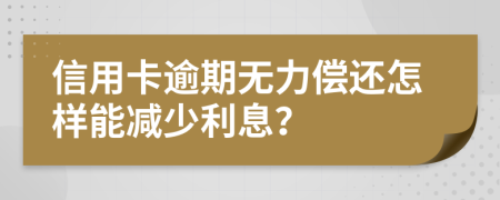 信用卡逾期无力偿还怎样能减少利息？