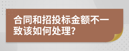 合同和招投标金额不一致该如何处理？