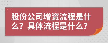 股份公司增资流程是什么？具体流程是什么？
