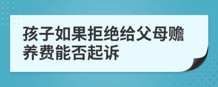 孩子如果拒绝给父母赡养费能否起诉