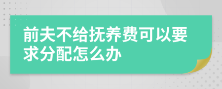 前夫不给抚养费可以要求分配怎么办