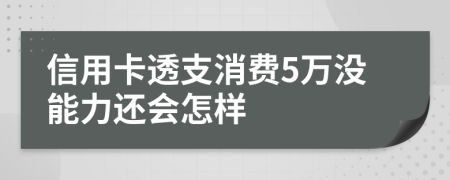 信用卡透支消费5万没能力还会怎样