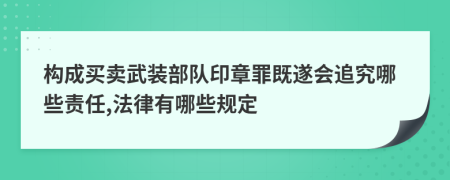 构成买卖武装部队印章罪既遂会追究哪些责任,法律有哪些规定