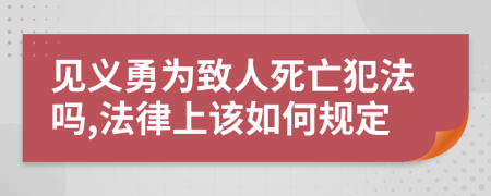 见义勇为致人死亡犯法吗,法律上该如何规定