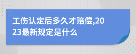 工伤认定后多久才赔偿,2023最新规定是什么