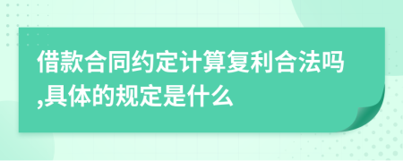 借款合同约定计算复利合法吗,具体的规定是什么