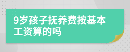 9岁孩子抚养费按基本工资算的吗