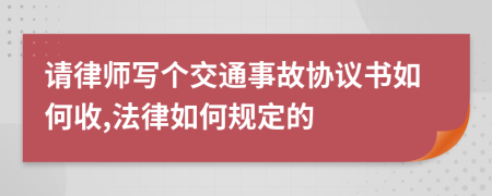 请律师写个交通事故协议书如何收,法律如何规定的