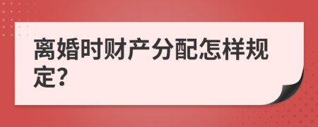 离婚时财产分配怎样规定？