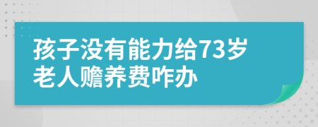 孩子没有能力给73岁老人赡养费咋办