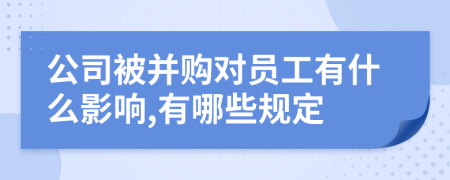 公司被并购对员工有什么影响,有哪些规定